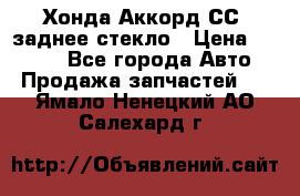 Хонда Аккорд СС7 заднее стекло › Цена ­ 3 000 - Все города Авто » Продажа запчастей   . Ямало-Ненецкий АО,Салехард г.